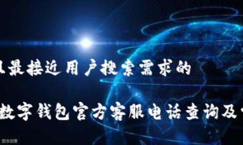 思考一个并且最接近用户搜索需求的
2023年最新数字钱包官方客服电话查询及常见问题解答