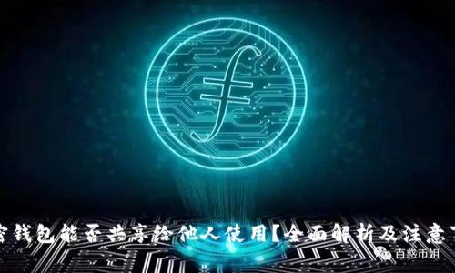 加密钱包能否共享给他人使用?全面解析及注意事项