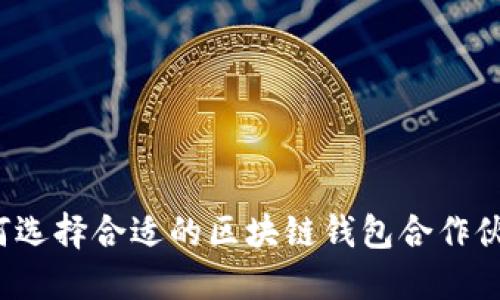 如何选择合适的区块链钱包合作伙伴?