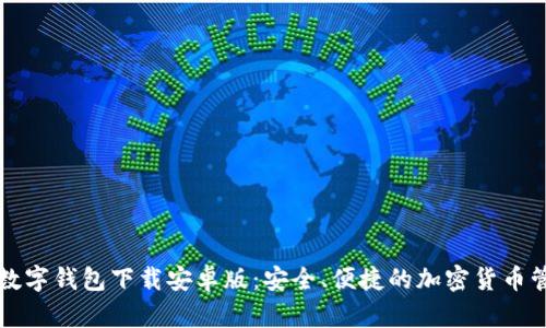 比特币数字钱包下载安卓版:安全、便捷的加密货币管理工具