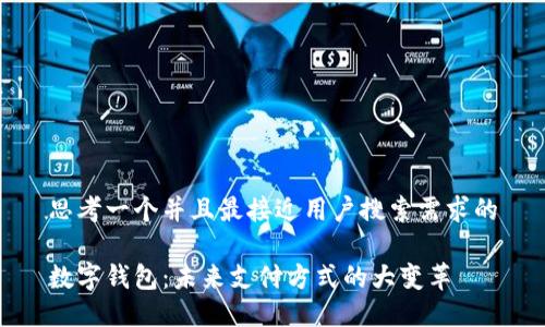 思考一个并且最接近用户搜索需求的
数字钱包:未来支付方式的大变革