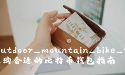comprehensive_outdoor_mountain_bike_recommendations
比特币钱包推荐:选购合适的比特币钱包指南