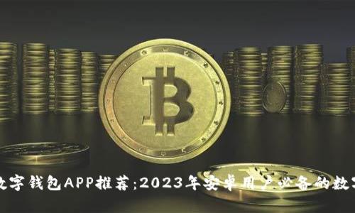 最全面的数字钱包APP推荐:2023年安卓用户必备的数字钱包应用