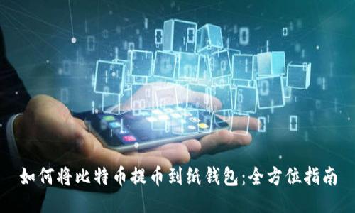 如何将比特币提币到纸钱包:全方位指南