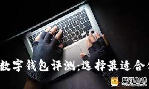 2023年不同银行数字钱包评测:选择最适合你的数字支付方案