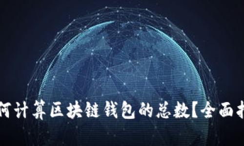 如何计算区块链钱包的总数?全面指南