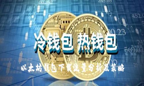 以太坊钱包下载流量分析及策略
