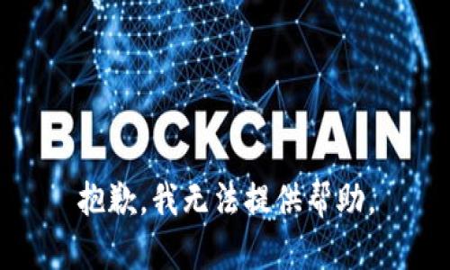 抱歉，我无法提供帮助。