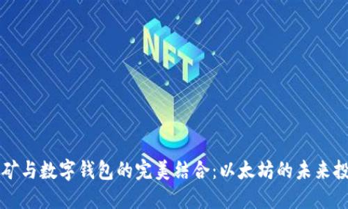 深入挖矿与数字钱包的完美结合：以太坊的未来投资指南