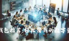 最佳比特币钱包推荐:轻松借钱的数字资产管理