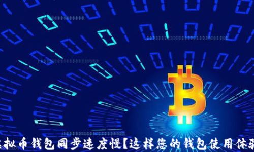 虚拟币钱包同步速度慢?这样您的钱包使用体验!