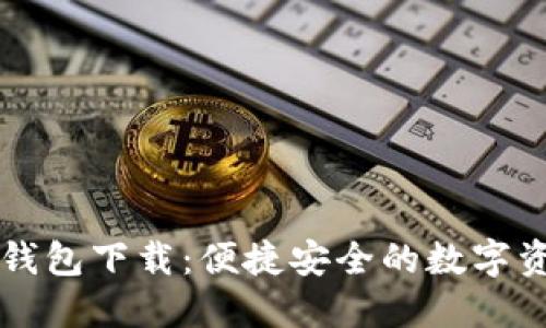开放区块链钱包下载:便捷安全的数字资产管理方式