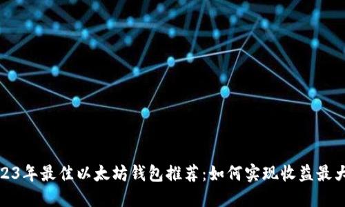 2023年最佳以太坊钱包推荐:如何实现收益最大化