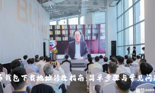 比特币钱包下载地址修改指南:简单步骤与常见问题解答