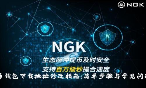比特币钱包下载地址修改指南:简单步骤与常见问题解答