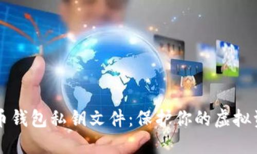 深入探讨比特币钱包私钥文件:保护你的虚拟资产安全的方法