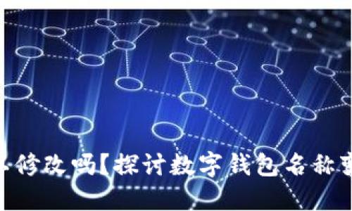 : 数字钱包名字可以修改吗?探讨数字钱包名称变更的可能性与影响