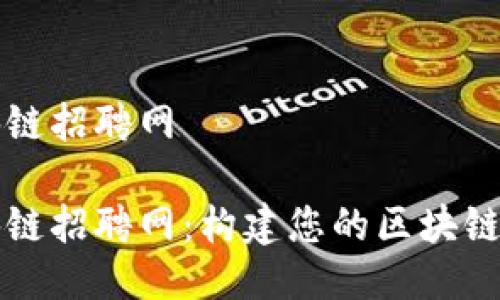 钱包区块链招聘网
钱包区块链招聘网:构建您的区块链职业未来