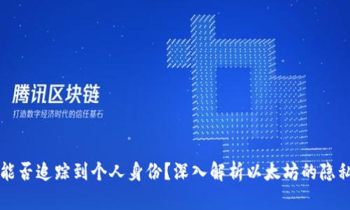 以太坊钱包能否追踪到个人身份?深入解析以太坊的隐私性与安全性