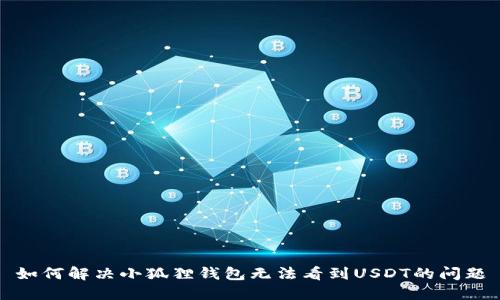 如何解决小狐狸钱包无法看到USDT的问题