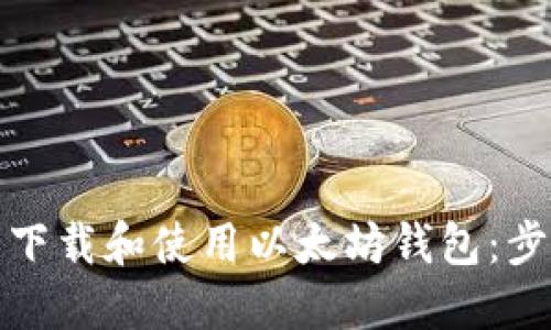 如何安全下载和使用以太坊钱包:步骤与建议