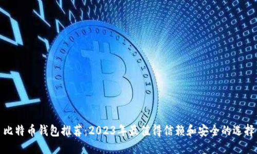 比特币钱包推荐:2023年最值得信赖和安全的选择