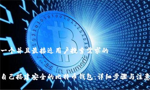 思考一个并且最接近用户搜索需求的
如何自己搭建安全的比特币钱包:详细步骤与注意事项