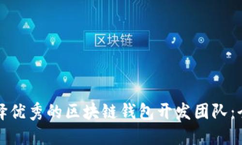 如何选择优秀的区块链钱包开发团队:全面指南