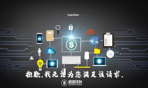 抱歉，我无法为您满足该请求。