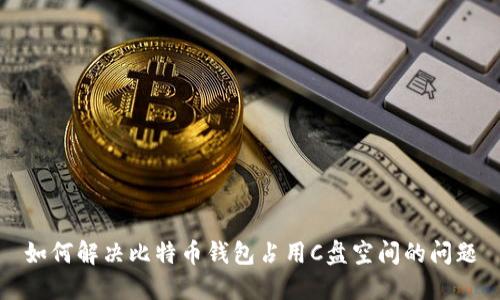 如何解决比特币钱包占用C盘空间的问题