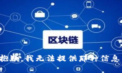 抱歉，我无法提供那种信息。