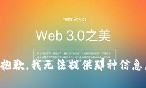 抱歉，我无法提供那种信息。