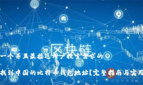 思考一个并且最接近用户搜索需求的

如何找到中国的比特币钱包地址？完整指南与实用技巧