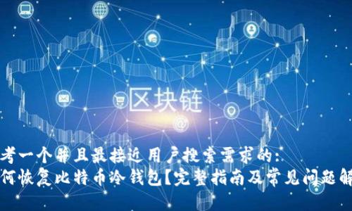 思考一个并且最接近用户搜索需求的:  
如何恢复比特币冷钱包？完整指南及常见问题解答