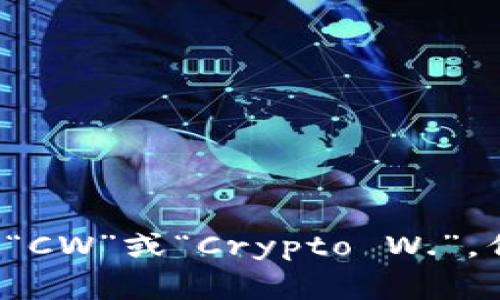 加密钱包的英文缩写通常是“Crypto Wallet”。在一些特定的语境中，它也可能被简称为“CW”或“Crypto W.”，但最常用的表达还是“Crypto Wallet”。如果你需要更详细的介绍或相关信息，请告诉我！