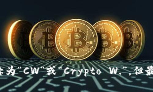 加密钱包的英文缩写通常是“Crypto Wallet”。在一些特定的语境中，它也可能被简称为“CW”或“Crypto W.”，但最常用的表达还是“Crypto Wallet”。如果你需要更详细的介绍或相关信息，请告诉我！