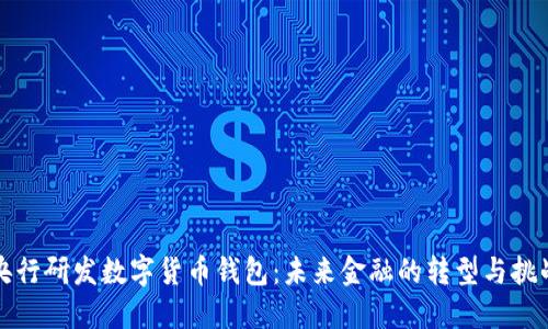 央行研发数字货币钱包：未来金融的转型与挑战