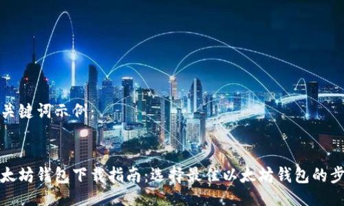 及关键词示例:
以太坊钱包下载指南:选择最佳以太坊钱包的步骤