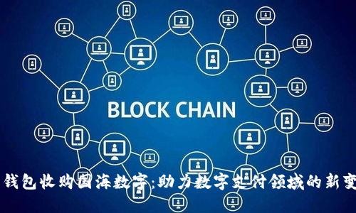 云钱包收购国海数字：助力数字支付领域的新变革