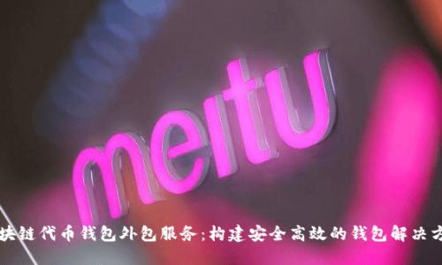区块链代币钱包外包服务:构建安全高效的钱包解决方案