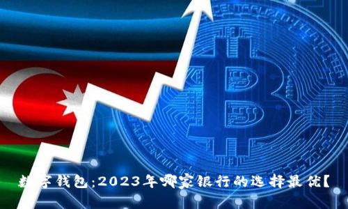 数字钱包：2023年哪家银行的选择最优？