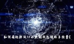 如何有效降低TP以太坊钱包转账手续费?