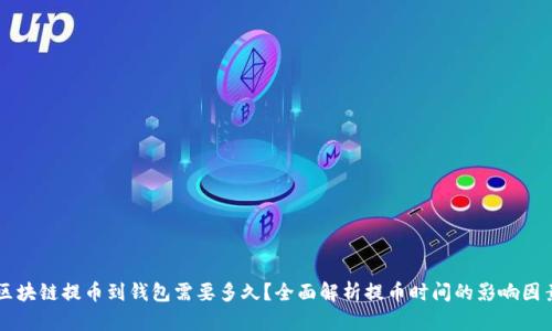 区块链提币到钱包需要多久？全面解析提币时间的影响因素