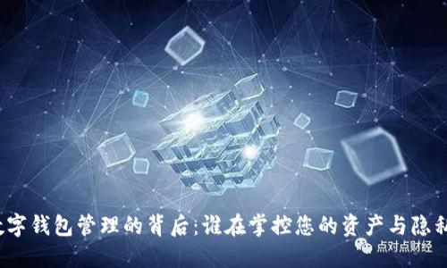 数字钱包管理的背后:谁在掌控您的资产与隐私?