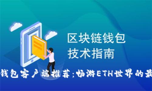 以太坊钱包客户端推荐：畅游ETH世界的最佳选择