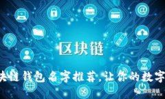创意十足的区块链钱包名字推荐，让你的数字资