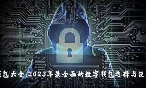 数字钱包大全：2023年最全面的数字钱包选择与使用指南