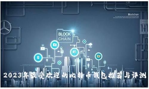 2023年最受欢迎的比特币钱包推荐与评测