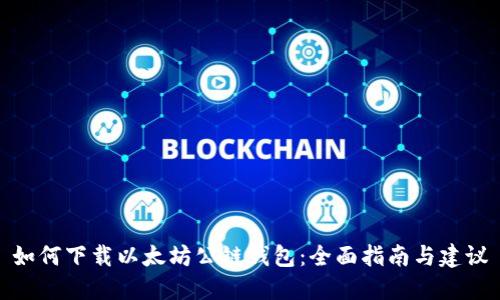 如何下载以太坊公链钱包：全面指南与建议