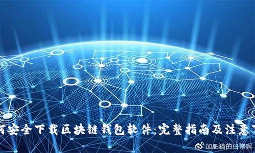 如何安全下载区块链钱包软件：完整指南及注意事项